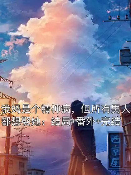 我妈是个精神病，但所有男人都想娶她：结局+番外+完结小说