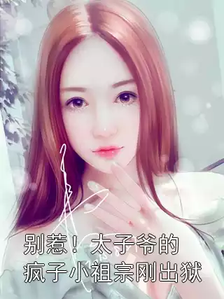 别惹！太子爷的疯子小祖宗刚出狱小说