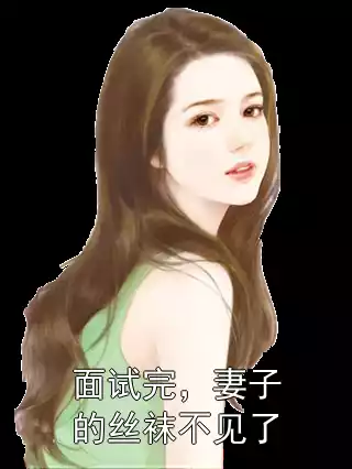 面试完，妻子的丝袜不见了小说