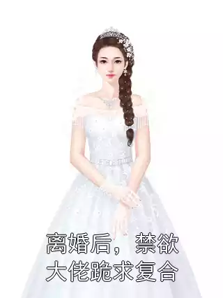 离婚后，禁欲大佬跪求复合