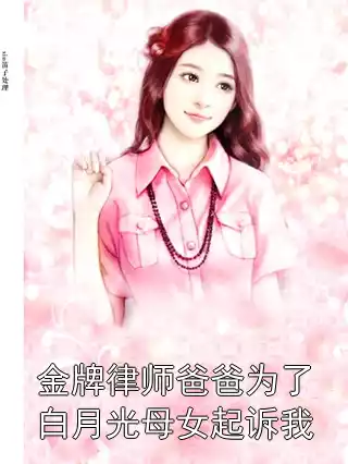 金牌律师爸爸为了白月光母女起诉我小说