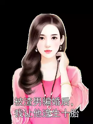 被渣男骗婚后，我让他连生十胎小说