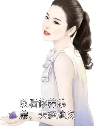 以后你养弟弟，天经地义小说