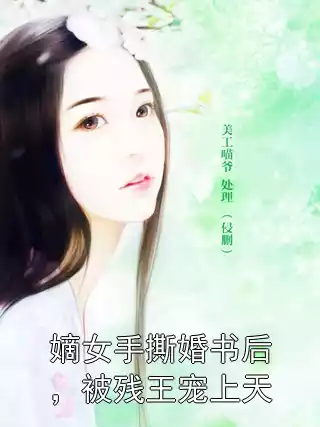 嫡女手撕婚书后，被残王宠上天小说