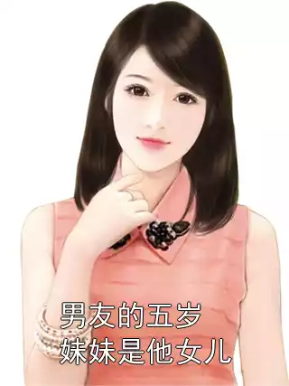 男友的五岁妹妹是他女儿小说