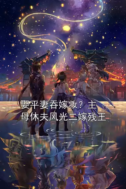 娶平妻吞嫁妆？主母休夫风光二嫁残王小说