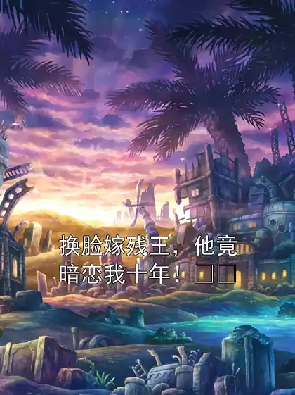 换脸嫁残王，他竟暗恋我十年！​​