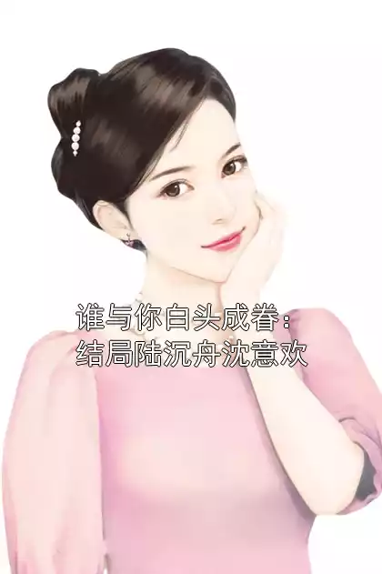 谁与你白头成眷：结局陆沉舟沈意欢