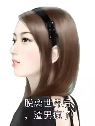 脱离世界后，渣男疯了小说