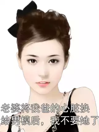 老婆将我爸的心脏换给男模后，我不要她了小说