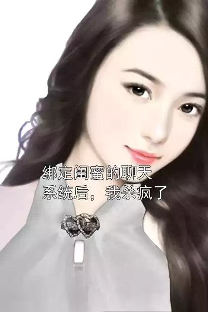 绑定闺蜜的聊天系统后，我杀疯了