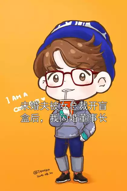 未婚夫被女总裁开盲盒后，我闪婚董事长小说