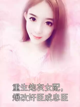 重生炮灰女配，爆改奸臣成忠臣小说