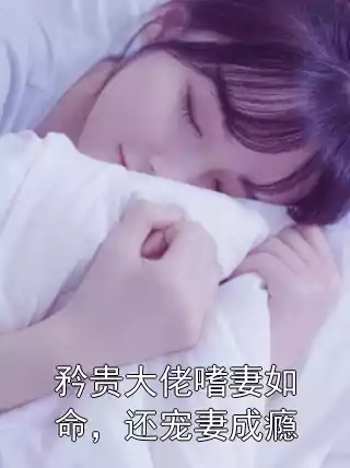 矜贵大佬嗜妻如命，还宠妻成瘾小说