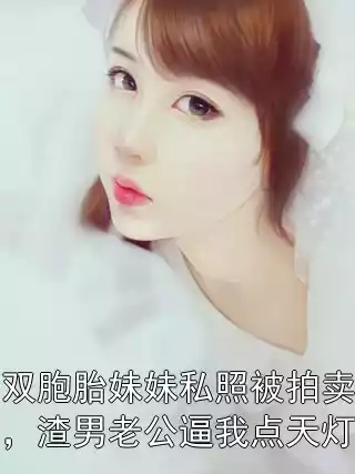 双胞胎妹妹私照被拍卖，渣男老公逼我点天灯小说