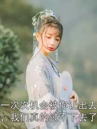 一次次机会被你让出去，我们真的过不下去了小说