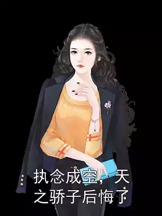 执念成空，天之骄子后悔了小说