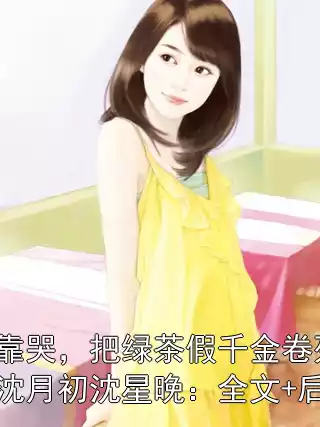 我靠哭，把绿茶假千金卷死了沈月初沈星晚：全文+后续
