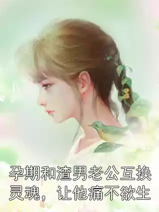 孕期和渣男老公互换灵魂，让他痛不欲生小说