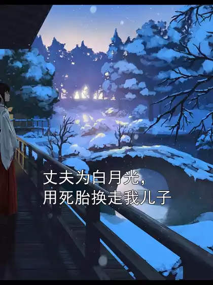 丈夫为白月光，用死胎换走我儿子小说
