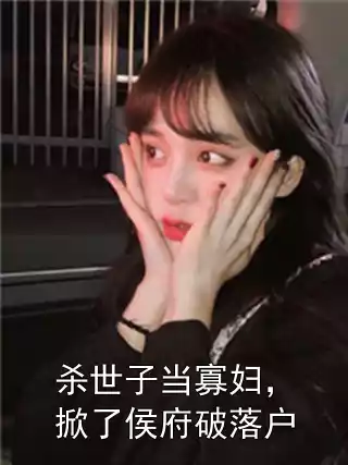 杀世子当寡妇，掀了侯府破落户