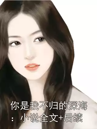 你是我不归的深海：小说全文+后续