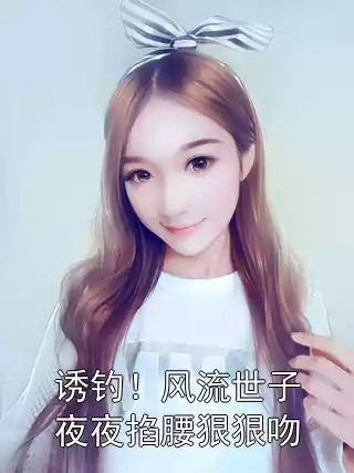 诱钓！风流世子夜夜掐腰狠狠吻小说