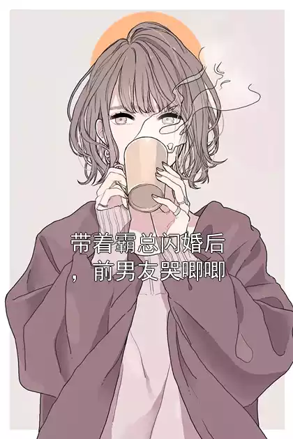 带着霸总闪婚后，前男友哭唧唧