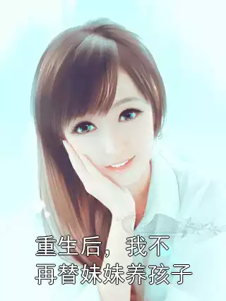 重生后，我不再替妹妹养孩子小说