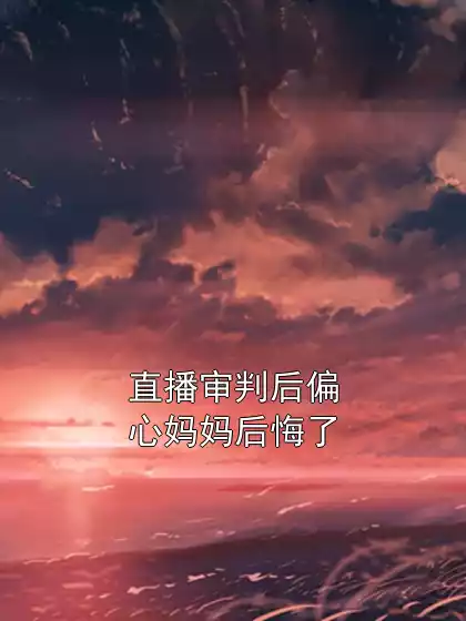 直播审判后偏心妈妈后悔了