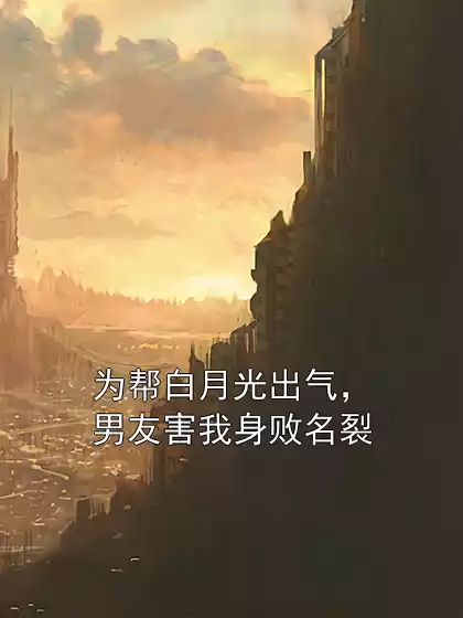 为帮白月光出气，男友害我身败名裂小说
