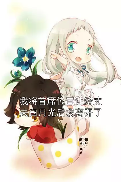 我将首席位置让给丈夫白月光后我离开了小说