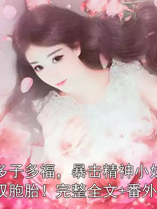 多子多福，暴击精神小妹双胞胎！完整全文+番外