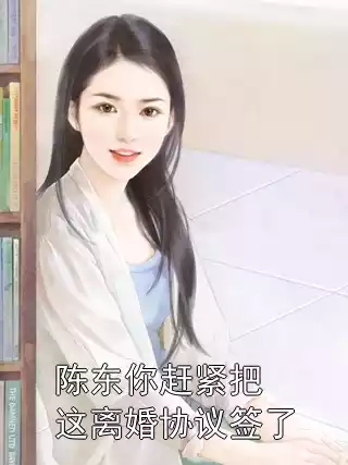 陈东你赶紧把这离婚协议签了小说