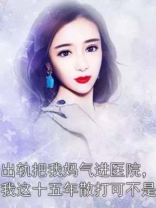 我爸出轨把我妈气进医院，让他知道我这十五年散打可不是白学小说