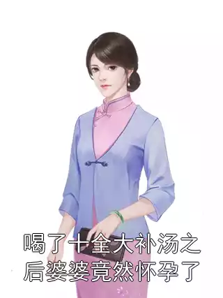 喝了十全大补汤之后婆婆竟然怀孕了小说