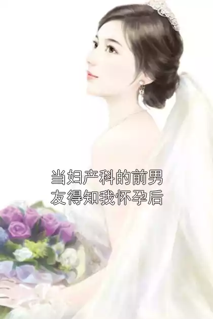 当妇产科的前男友得知我怀孕后