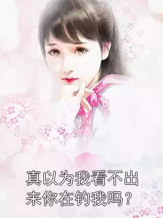 真以为我看不出来你在钓我吗？小说
