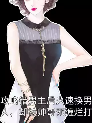 攻略错男主后火速换男人，却被帅哥死缠烂打小说