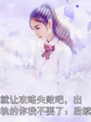 就让攻略失败吧，出轨的你我不要了：后续小说