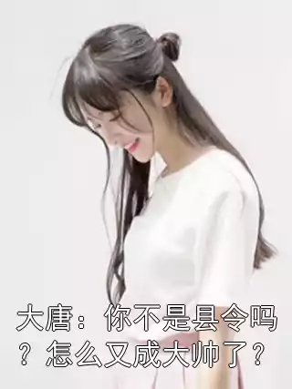 大唐：你不是县令吗？怎么又成大帅了？