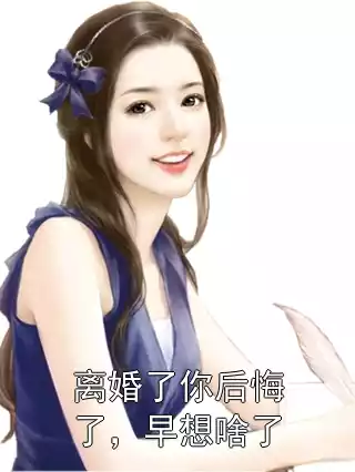 离婚了你后悔了，早想啥了小说