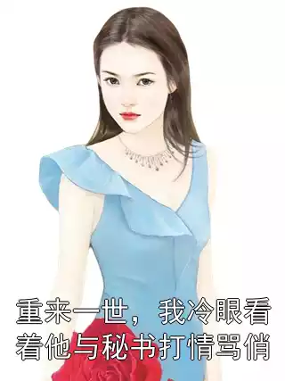 重来一世，我冷眼看着他与秘书打情骂俏小说
