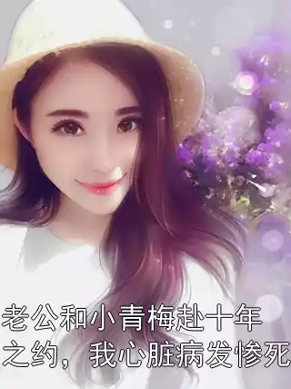 老公和小青梅赴十年之约，我心脏病发惨死小说