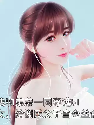 我和弟弟一同穿进bl文，给谢氏父子当金丝雀