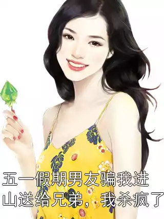 五一假期男友骗我进山送给兄弟，我杀疯了小说
