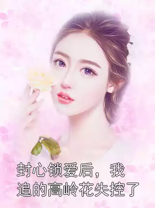 封心锁爱后，我追的高岭花失控了