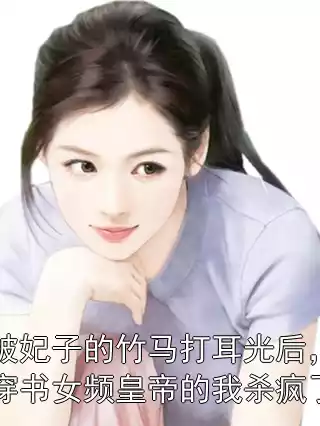 被妃子的竹马打耳光后，穿书女频皇帝的我杀疯了