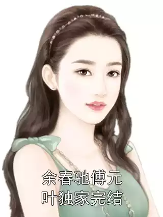 余春驰傅元叶独家完结小说
