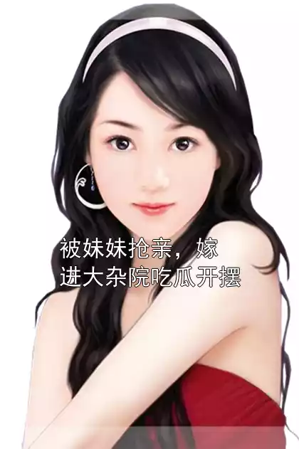 被妹妹抢亲，嫁进大杂院吃瓜开摆